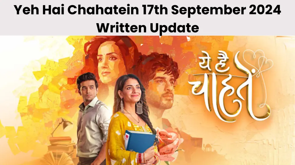 Yeh Hai Chahatein 17th September 2024 Written Update